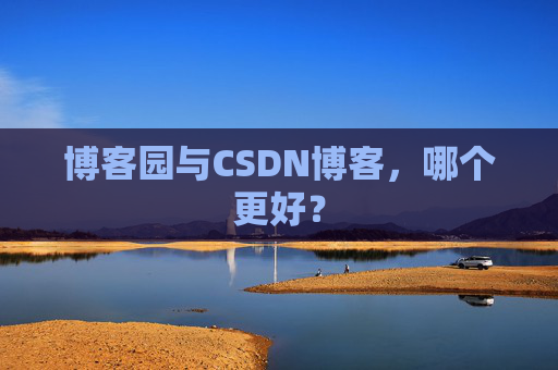 博客园与CSDN博客，哪个更好？