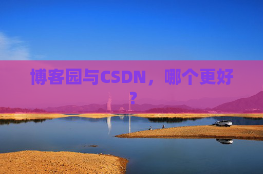 博客园与CSDN，哪个更好？