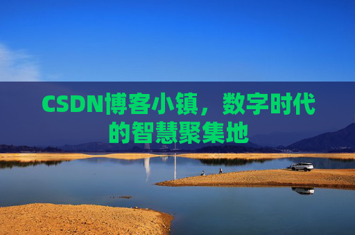 CSDN博客小镇，数字时代的智慧聚集地