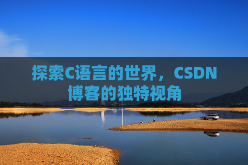 探索C语言的世界，CSDN博客的独特视角