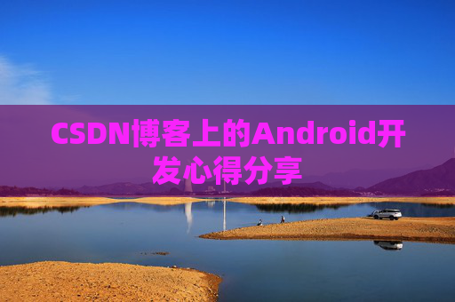 CSDN博客上的Android开发心得分享