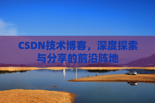 CSDN技术博客，深度探索与分享的前沿阵地