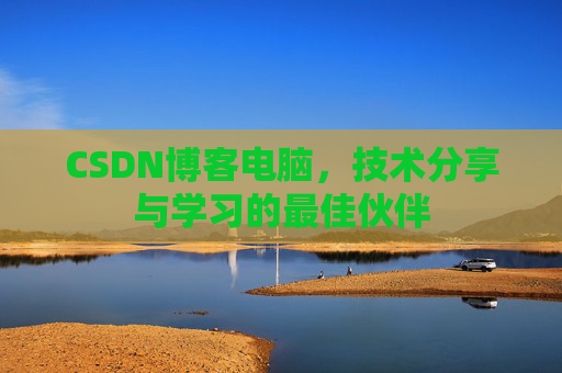 CSDN博客电脑，技术分享与学习的最佳伙伴